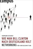 Hermann Scherer: Wie man Bill Clinton nach Deutschland holt: Networking f�r Fortgeschrittene