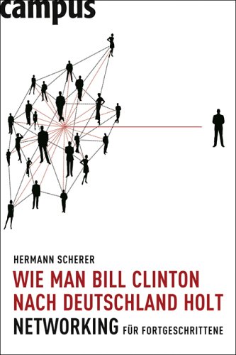 Wie man Bill Clinton nach Deutschland holt: Networking für Fortgeschrittene Wie man Bill Clinton nach Deutschland holt: Networking für Fortgeschrittene