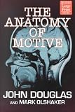 The Anatomy of Motive: The Fbi s Legendary Mindhunter Explores the Key to Understanding and Catching Violent Criminals