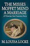The Misses Moffet Mend A Marriage: A Victorian San Francisco Story