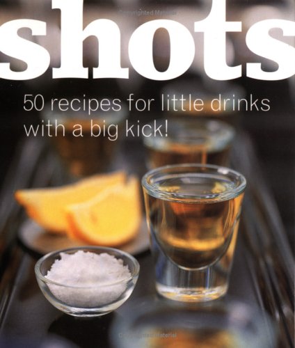 Shots: 50 Recipes for Little Drinks with a Big Kick!