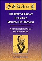 The Heart & Essence of Dan-Xi's Methods of Treatment: A Translation of Zhu Dan-Xi's Zhi Fa Xin Yao The Heart & Essence of Dan-Xi's Methods of Treatment: A Translation of Zhu Dan-Xi's Zhi Fa Xin Yao