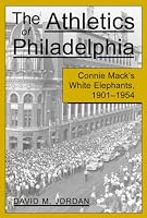 The Athletics of Philadelphia: Connie Mack's White Elephants, 1901-1954