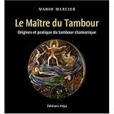 Le Ma�tre du Tambour : Origines et pratique du tambour chamaniquepar Mario Mercier