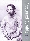 Presumed Curable: An Illustrated Casebook of Victorian Psychiatric Patients in Bethlem Hospital