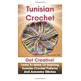 tunisian crochet get creative learn to make 15 inspiring tunisian crochet patterns and awesome stitches tunisian