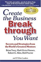 Create the Business Breakthrough You Want: Secrets and Strategies from the World's Greatest Mentors