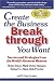 Create the Business Breakthrough You Want: Secrets and Strategies from the World's Greatest Mentors