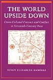 The World Upside Down: Cross-Cultural Contact and Conflict in Sixteenth-Century Peru