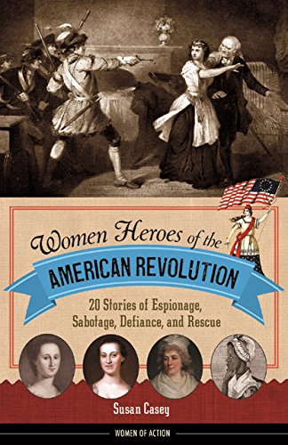 Women Heroes of the American Revolution: 20 Stories of Espionage, Sabotage, Defiance, and Rescue (Women of Action)