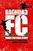 Baghdad FC: Iraq's Football Story - A Hidden History of Sport and Tyranny