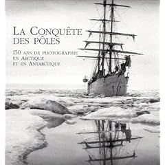 La Conqu�te des p�les : 150 ans de photographie en Arctique et en Antarctique