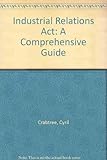 Industrial Relations Act : a comprehensive guide