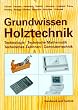 Grundwissen Holztechnik: Technologie, Technische Mathematik, Konstruktion und Arbeitsplanung, Computertechnik. Ein Lehrbuch f�r Holz verarbeitende Berufe in Handwerk und Industrie