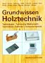 Grundwissen Holztechnik: Technologie, Technische Mathematik, Konstruktion und Arbeitsplanung, Computertechnik. Ein Lehrbuch f�r Holz verarbeitende Berufe in Handwerk und Industrie