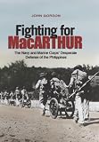 Fighting for MacArthur : the Navy and Marine Corps' desperate defense of the Philippines