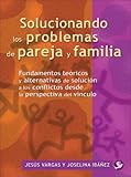 Solucionando los problemas de pareja y familia: Fundamentos teóricos y alternativas de solución a los conflictos desde la perspectiva del vínculo