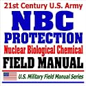 21st Century U.S. Army NBC Protection Field Manual (FM 3-4) - Nuclear, Biological, Chemical Protective Equipment, MOPP Gear, Suits, Masks, Test Equipment, Safe Structures