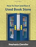 HOW TO START AND RUN A USED BOOKSTORE: A Bookstore Owners Essential Toolkit with Real-World Insights, Strategies, Forms, and Procedures