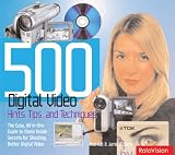 500 Digital Video Hints, Tips, and Techniques: The Easy, All-In-One Guide to Those Inside Secrets for Shooting Better Digital Video