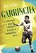 Garrincha: The Triumph and Tragedy of Brazil's Forgotten Footballing Hero