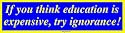 If you think education is expensive, try ignorance! Bumper Sticker