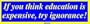 If you think education is expensive, try ignorance! Large Bumper Sticker