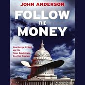 Follow the Money: How George W. Bush and the Texas Republicans Hog-Tied America | [John Anderson]
