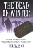 The Dead of Winter: How Battlefield Investigators, WWII Veterans, and Forensic Scientists Solved the Mystery of the Bulge's Lost Soldiers Bill Warnock