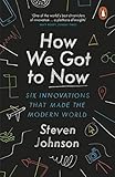 How We Got to Now: Six Innovations that Made the Modern World