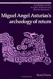 Miguel Angel Asturias s Archeology of Return (Cambridge Studies in Latin American and Iberian Literature)