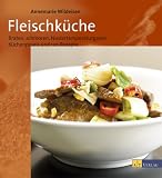 Fleischk&uuml;che: Braten, Schmoren und Niedertemperaturgaren - K&uuml;chenpraxis und 120 Rezepte - Annemarie Wildeisen