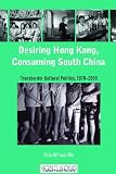Desiring Hong Kong, consuming South China : transborder cultural politics, 1970-2010