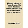 A Summer in Alaska, a Popular Account of the Travels of an Alaska Exploring Expedition... by Frederick Schwatka
