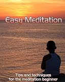 Easy Meditation - Tips & Techniques For The Meditation Beginner