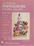 Victorian Staffordshire Figures 1835-1875: Religious, Hunters, Pastoral, Occupations, Children & Animals, Dogs, Animals, Cottages & Castles, Sport & Miscellaneous (Schiffer Book for Collectors)