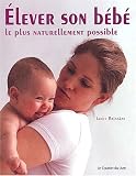 Elever son b�b� le plus naturellement possible. Comment optimiser le d�veloppement de votre b�b� durant la premi�re ann�e de sa vie