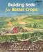 Building Soils for Better Crops (Sustainable Agriculture Network Handbook Series, Bk. 4)