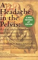 A Headache in the Pelvis, 4TH ED: A New Understanding and Treatment for Prostatitis and Chronic Pelvic Pain