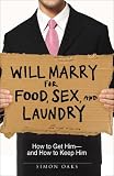 Will Marry for Food, Sex, and Laundry: How to Get Him - and How to Keep Him