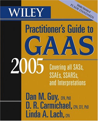 Wiley Practitioner's Guide to GAAS 2005: Covering all SASs, SSAEs, SSARSs, and Interpretations (Wiley Practitioner's Guide to GAAS: Covering All SASs, SSAEs, SSARSs, & Interpretations)