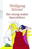 Der einzig wahre Opernf&uuml;hrer: mit Operette und Musical - v&ouml;llig neu inszeniert - Wolfgang K&ouml;rner