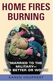Home Fires Burning: Married to the Military-for Better or Worse
