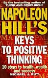 Napoleon Hill's keys to positive thinking : 10 steps to health, wealth and success