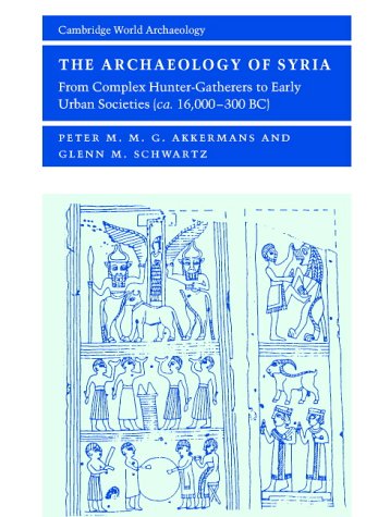 The Archaeology of Syria: From Complex Hunter-Gatherers to Early Urban Societies (c.16,000300 BC) (Cambridge World Archaeology)