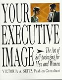 Your Executive Image: The Art of Self-Packaging for Men and Women