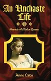An Unchaste Life: Memoir of a Tudor Queen