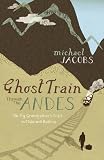 Ghost Train Through the Andes: On My Grandfather's Trail in Chile and Bolivia