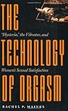The Technology of Orgasm: "Hysteria," the Vibrator, and Women's Sexual Satisfaction (Johns Hopkins Studies in the History of Technology)