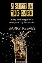 A Shot in the Dark: A Day in the Night of a New York City Bartender A Shot in the Dark: A Day in the Night of a New York City Bartender